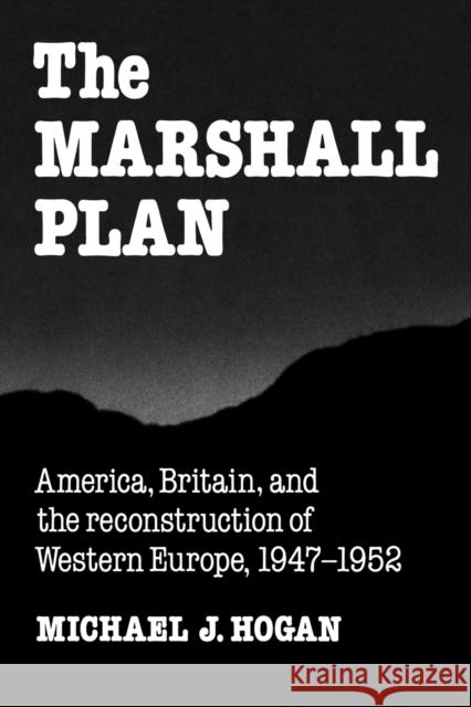 The Marshall Plan: America, Britain and the Reconstruction of Western Europe, 1947-1952 Hogan, Michael J. 9780521378406 Cambridge University Press - książka