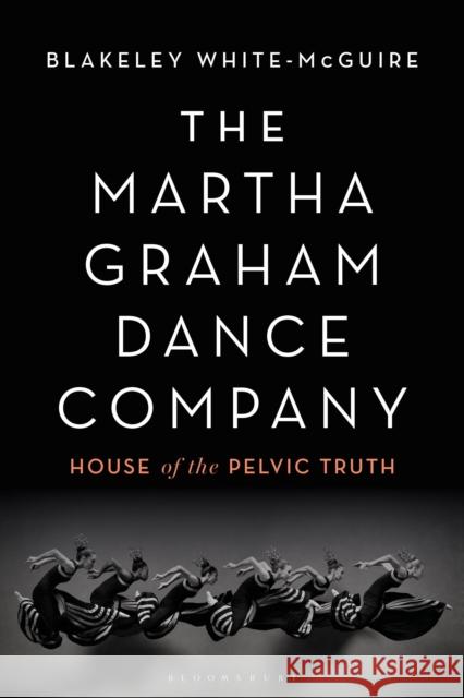 The Martha Graham Dance Company: House of the Pelvic Truth Blakeley White-McGuire 9781350145863 Bloomsbury Academic - książka
