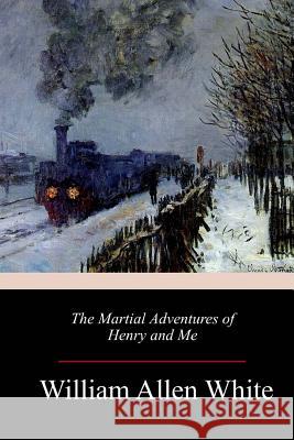 The Martial Adventures of Henry and Me William Allen White 9781986500111 Createspace Independent Publishing Platform - książka