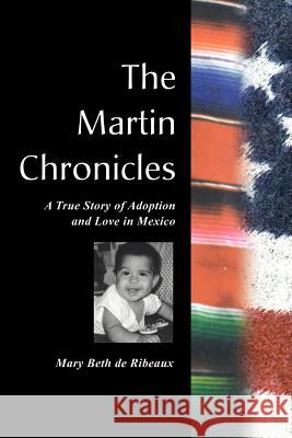 The Martin Chronicles: The True Story of Adoption and Love in Mexico de Ribeaux, Mary Beth 9780595146116 Writers Club Press - książka