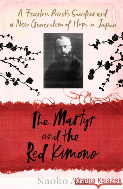 The Martyr and the Red Kimono: A Fearless Priest’s Sacrifice and A New Generation of Hope in Japan Naoko Abe 9781784744533 Vintage Publishing - książka
