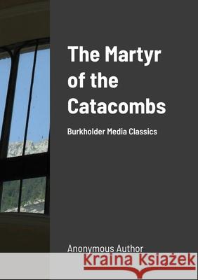 The Martyr of the Catacombs: A Tale of Ancient Rome: Burkholder Media Classics Anonymous Author 9781667130705 Lulu.com - książka