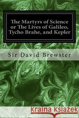 The Martyrs of Science or The Lives of Galileo, Tycho Brahe, and Kepler Brewster, Sir David 9781534681330 Createspace Independent Publishing Platform - książka