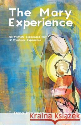 The Mary Experience: An Intimate Experience that all Christians Experience T Dana McCreary 9781640884656 Trilogy Christian Publishing - książka