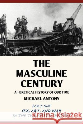 The Masculine Century: A Heretical History of Our Time Antony, Michael 9780595456444 IUNIVERSE.COM - książka