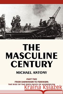 The Masculine Century, Part 2: From Darwinism to Feminism: The Rise of the Ideologies of Aggression Michael Antony 9781440168000 iUniverse - książka