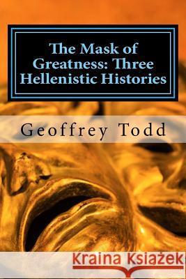 The Mask of Greatness: Three Hellenistic Histories Geoffrey A. Todd 9781537589541 Createspace Independent Publishing Platform - książka