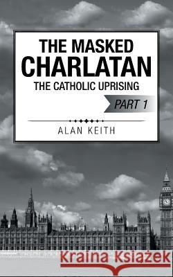 The Masked Charlatan: The Catholic Uprising Alan Keith 9781504938372 Authorhouse - książka