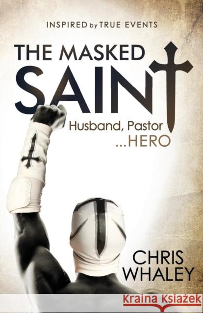 The Masked Saint: Husband, Pastor, Hero Chris Whaley 9781630477967 Morgan James Publishing - książka