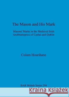 The Mason and His Mark: Masons' Marks in the Medieval Irish Archbishoprics of Cashel and Dublin Hourihane, Colum 9781841711324 British Archaeological Reports - książka