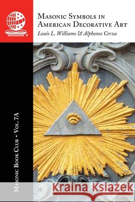 The Masonic Book Club, Vol. 7A: Masonic Symbols in American Decorative Art Louis L. Williams Alphonse Cerza 9781637236734 Westphalia Press - książka