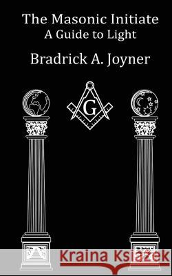 The Masonic Initiate: A Guide to Light Bradrick a. Joyner W. Kirk Macnulty 9781499280838 Createspace - książka