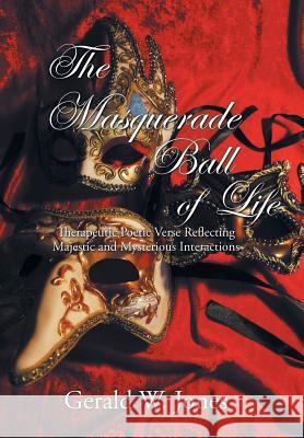 The Masquerade Ball of Life: Therapeutic Poetic Verse Reflecting Majestic and Mysterious Interactions Gerald W. Jones 9781524614997 Authorhouse - książka