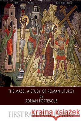 The Mass: A Study of Roman Liturgy Adrian Fortescue 9781505976144 Createspace - książka