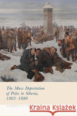 The Mass Deportation of Poles to Siberia, 1863-1880 Andrew A. Gentes 9783319609577 Palgrave MacMillan - książka