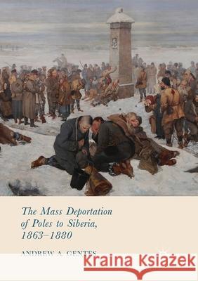 The Mass Deportation of Poles to Siberia, 1863-1880 Andrew A. Gentes 9783319869698 Palgrave MacMillan - książka