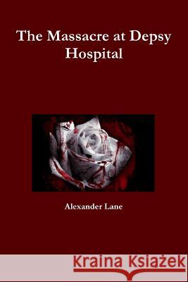 The Massacre at Depsy Hospital Alexander Lane 9781365923302 Lulu.com - książka