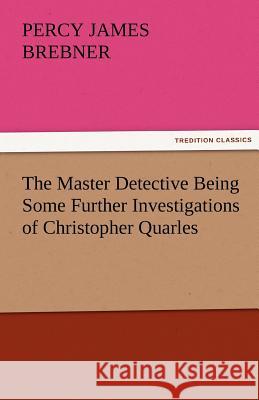 The Master Detective Being Some Further Investigations of Christopher Quarles Percy James Brebner   9783842472525 tredition GmbH - książka