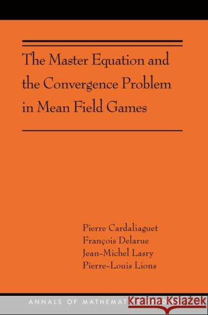 The Master Equation and the Convergence Problem in Mean Field Games: (Ams-201) Cardaliaguet, Pierre 9780691190716 Princeton University Press - książka