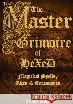 The Master Grimoire of Hexed, Magickal Spells, Rites & Ceremonies Edmund Kelly 9780957568235 Edmund Kelly - książka