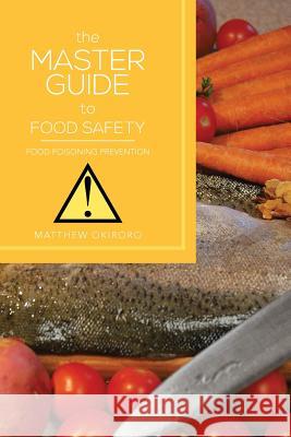 The Master Guide to Food Safety: Food Poisoning Prevention Okiroro, Matthew 9781483647500 Xlibris Corporation - książka