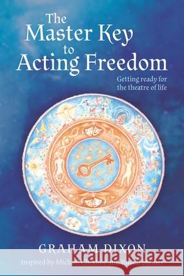 The Master Key to Acting Freedom: Getting Ready for the Theatre of Life Graham Dixon 9781922628008 Moshpit Publishing - książka