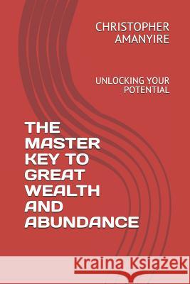 The Master Key to Great Wealth and Abundance: Unlocking Your Potential Christopher Amanyire 9781792080326 Independently Published - książka