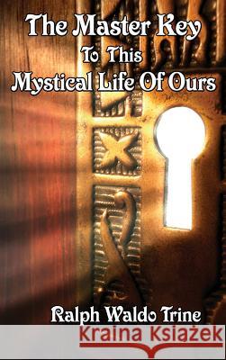 The Master Key to This Mystical Life of Ours Ralph Waldo Trine 9781515437819 Wilder Publications - książka