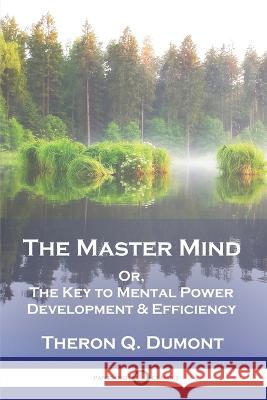 The Master Mind: Or, The Key to Mental Power Development & Efficiency Theron Q. Dumont William Walker Atkinson 9781789874525 Pantianos Classics - książka