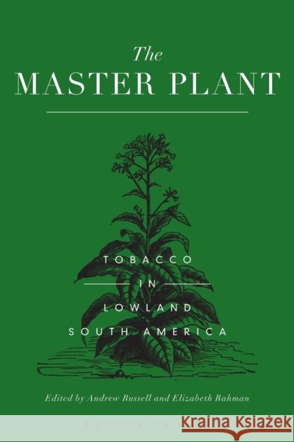 The Master Plant: Tobacco in Lowland South America Andrew Russell Elizabeth Rahman 9781350007390 Bloomsbury Academic - książka