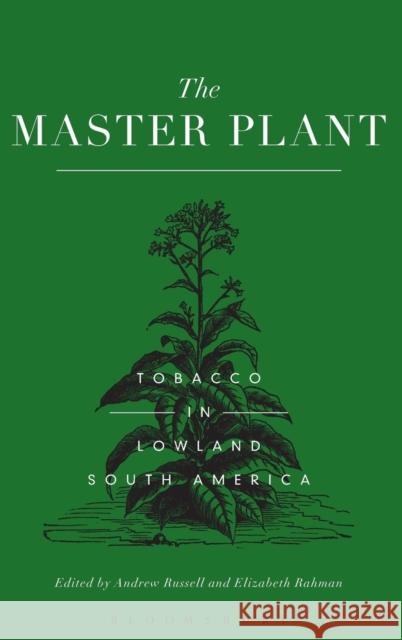 The Master Plant: Tobacco in Lowland South America Andrew Russell Elizabeth Rahman 9781472587541 Bloomsbury Academic - książka