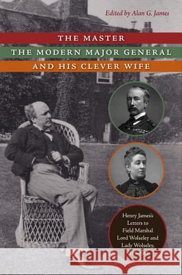 The Master, the Modern Major General, and His Clever Wife: Henry James's Letters to Field Marshal Lord Wolseley and Lady Wolseley, 1878-1913 James, Henry 9780813932354 University of Virginia Press - książka