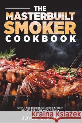 The Masterbuilt Smoker Cookbook: Simple and Delicious Electric Smoker Recipes for Your Whole Family Joyce C. Pyle 9781723006241 Createspace Independent Publishing Platform - książka