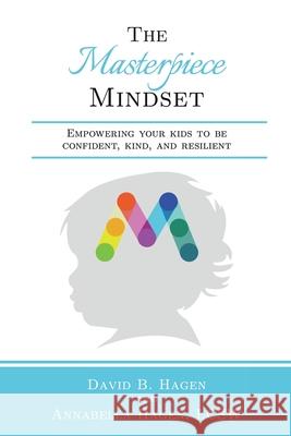 The Masterpiece Mindset: Empowering Your Kids to Be Confident, Kind, and Resilient Annabella Hagen David B. Hagen 9780997321043 Neighborhood Counseling LLC - książka