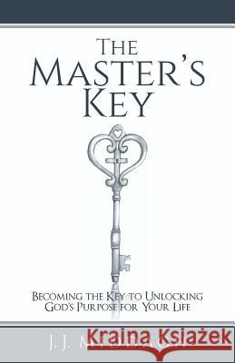 The Master's Key: Becoming the Key to Unlocking God's Purpose for Your Life J J Middagh 9781973647997 WestBow Press - książka