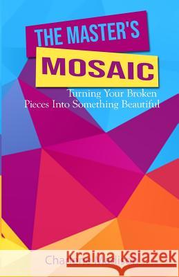 The Master's Mosaic: Turning Your Broken Pieces Into Something Beautiful Charlene Madison 9781081918866 Independently Published - książka