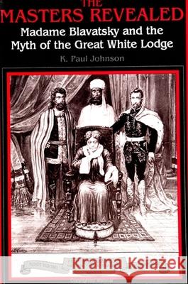 The Masters Revealed: Madame Blavatsky and the Myth of the Great White Lodge Paul K. Johnson K. Paul Johnson 9780791420645 State University of New York Press - książka