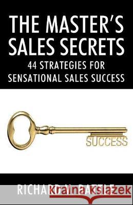 The Master's Sales Secrets: 44 Strategies for Sensational Sales Success Richard V Battle 9781478797746 Outskirts Press - książka
