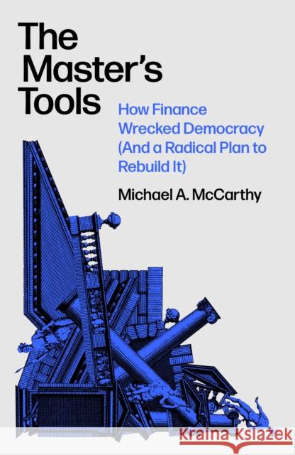 The Master's Tools: How Finance Wrecked Democracy (And a Radical Plan to Rebuild It) Michael A. McCarthy 9781788730662 Verso Books - książka