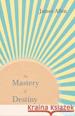 The Mastery of Destiny: With an Essay from Within You is the Power by Henry Thomas Hamblin Allen, James 9781528713795 Read Books - książka