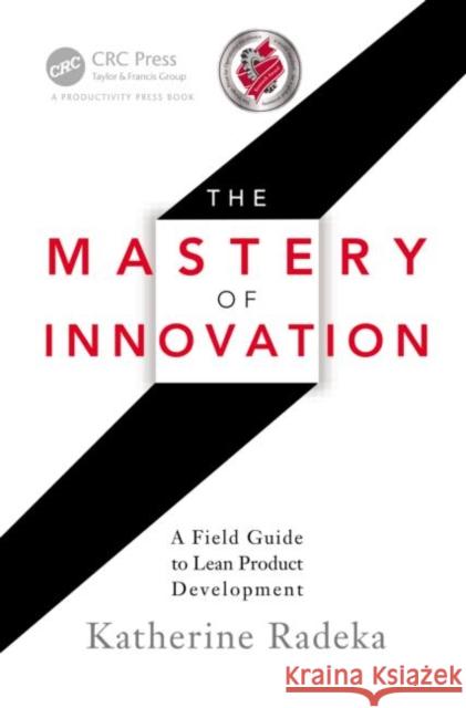 The Mastery of Innovation: A Field Guide to Lean Product Development Radeka, Katherine 9781439877029  - książka