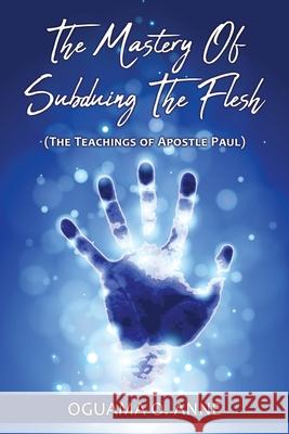 The Mastery of Subduing the Flesh: (The teachings of Apostle Paul) Oguama O Anne 9781662817823 Xulon Press - książka
