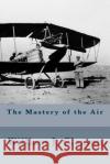 The Mastery of the Air William J. Claxton 9781508930327 Createspace