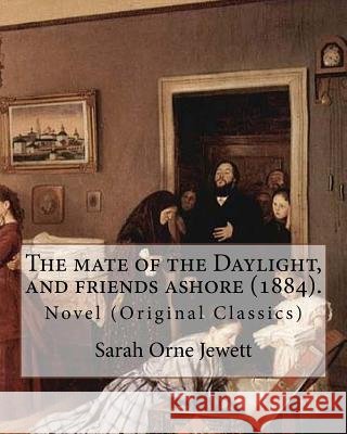 The mate of the Daylight, and friends ashore (1884). By: Sarah Orne Jewett: Novel (Original Classics) Jewett, Sarah Orne 9781976571749 Createspace Independent Publishing Platform - książka