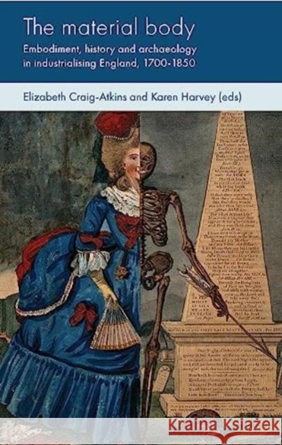 The Material Body: Embodiment, History and Archaeology in Industrialising England, 1700-1850 Elizabeth Craig-Atkins Karen Harvey 9781526152787 Manchester University Press - książka