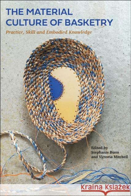 The Material Culture of Basketry: Practice, Skill and Embodied Knowledge Stephanie Bunn Victoria Mitchell 9781350359901 Bloomsbury Visual Arts - książka