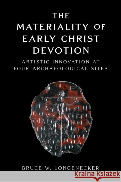 The Materiality of Early Christ Devotion: Artistic Innovation at Four Archaeological Sites Bruce W. Longenecker 9781481321631 Baylor University Press - książka