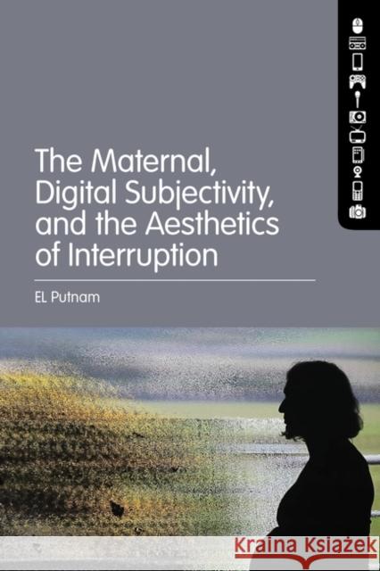 The Maternal, Digital Subjectivity, and the Aesthetics of Interruption El Putnam 9781501392139 Bloomsbury Academic - książka