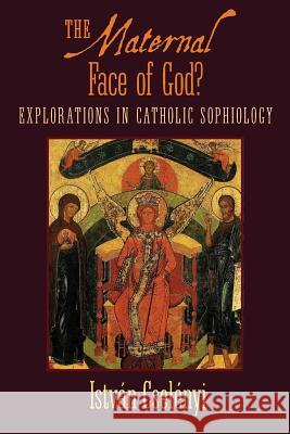 The Maternal Face of God?: Explorations in Catholic Sophiology Istvan Cselenyi Michael Martin Bishop Miklos Beer 9781621382423 Angelico Press - książka
