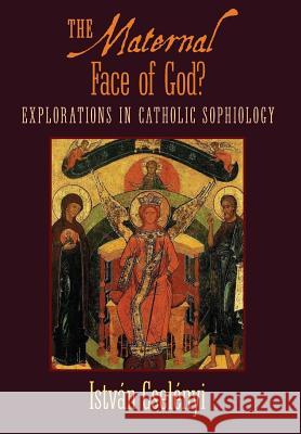 The Maternal Face of God?: Explorations in Catholic Sophiology Istvan Cselenyi Michael Martin Bishop Miklos Beer 9781621382430 Angelico Press - książka